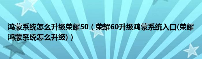 鴻蒙系統(tǒng)怎么升級榮耀50（榮耀60升級鴻蒙系統(tǒng)入口(榮耀鴻蒙系統(tǒng)怎么升級)）