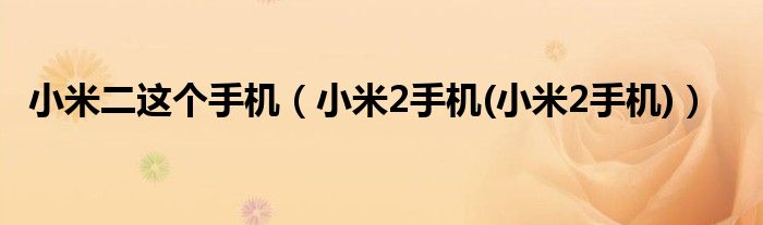 小米二這個(gè)手機(jī)（小米2手機(jī)(小米2手機(jī))）