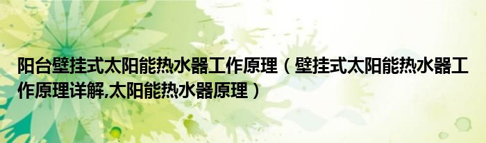 陽臺壁掛式太陽能熱水器工作原理（壁掛式太陽能熱水器工作原理詳解,太陽能熱水器原理）