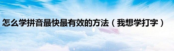 怎么學拼音最快最有效的方法（我想學打字）