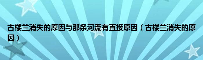 古樓蘭消失的原因與那條河流有直接原因（古樓蘭消失的原因）