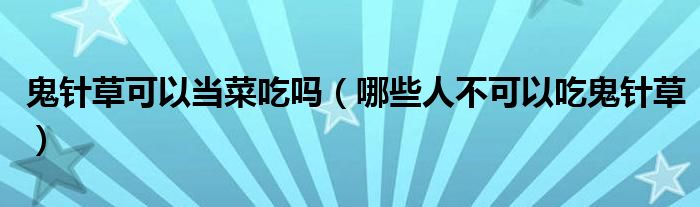 鬼針草可以當(dāng)菜吃嗎（哪些人不可以吃鬼針草）
