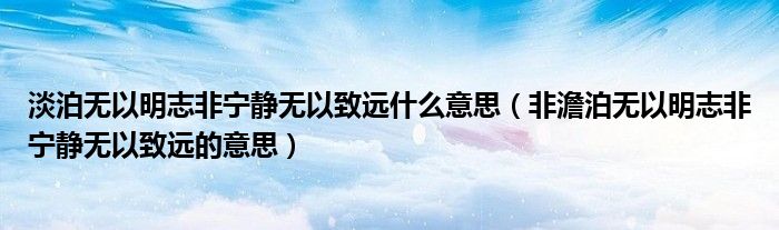 淡泊無以明志非寧靜無以致遠什么意思（非澹泊無以明志非寧靜無以致遠的意思）