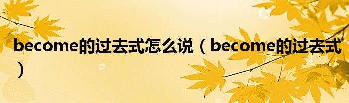 become的過去式怎么說（become的過去式）