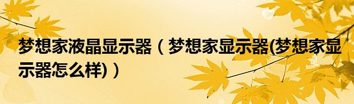 夢(mèng)想家液晶顯示器（夢(mèng)想家顯示器(夢(mèng)想家顯示器怎么樣)）