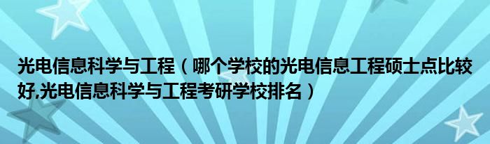 光電信息科學(xué)與工程（哪個(gè)學(xué)校的光電信息工程碩士點(diǎn)比較好,光電信息科學(xué)與工程考研學(xué)校排名）