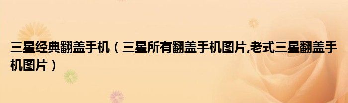 三星經(jīng)典翻蓋手機（三星所有翻蓋手機圖片,老式三星翻蓋手機圖片）