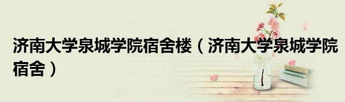 濟(jì)南大學(xué)泉城學(xué)院宿舍樓（濟(jì)南大學(xué)泉城學(xué)院宿舍）