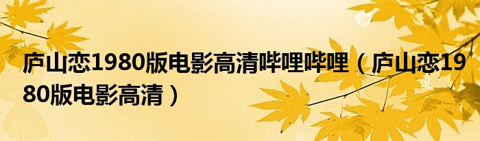 廬山戀1980版電影高清嗶哩嗶哩（廬山戀1980版電影高清）