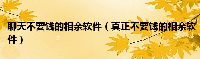 聊天不要錢的相親軟件（真正不要錢的相親軟件）