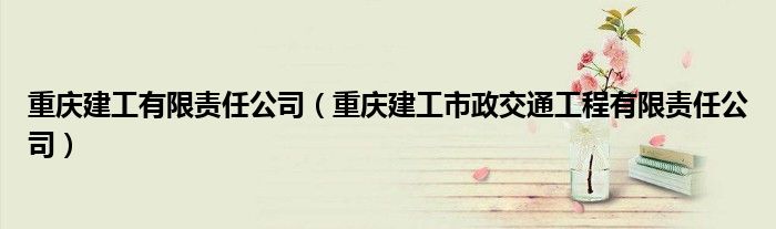 重慶建工有限責(zé)任公司（重慶建工市政交通工程有限責(zé)任公司）