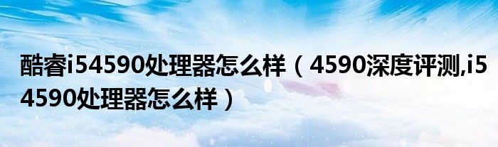 酷睿i54590處理器怎么樣（4590深度評(píng)測(cè),i54590處理器怎么樣）