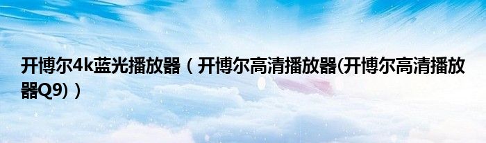 開博爾4k藍光播放器（開博爾高清播放器(開博爾高清播放器Q9)）