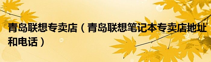 青島聯(lián)想專賣店（青島聯(lián)想筆記本專賣店地址和電話）
