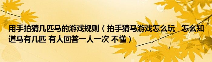 用手拍猜幾匹馬的游戲規(guī)則（拍手猜馬游戲怎么玩   怎么知道馬有幾匹 有人回答一人一次 不懂）
