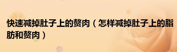 快速減掉肚子上的贅肉（怎樣減掉肚子上的脂肪和贅肉）
