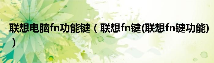 聯(lián)想電腦fn功能鍵（聯(lián)想fn鍵(聯(lián)想fn鍵功能)）
