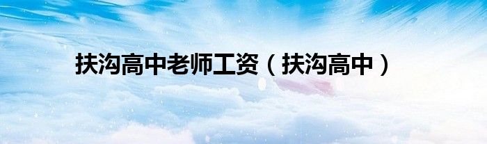 扶溝高中老師工資（扶溝高中）