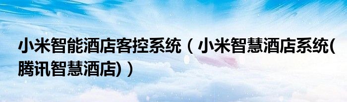 小米智能酒店客控系統(tǒng)（小米智慧酒店系統(tǒng)(騰訊智慧酒店)）