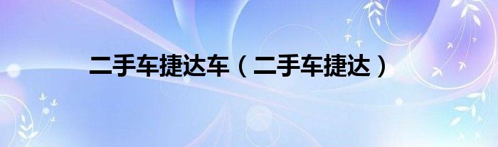 二手車捷達(dá)車（二手車捷達(dá)）