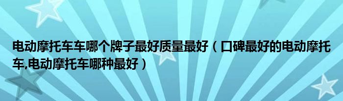 電動(dòng)摩托車(chē)車(chē)哪個(gè)牌子最好質(zhì)量最好（口碑最好的電動(dòng)摩托車(chē),電動(dòng)摩托車(chē)哪種最好）
