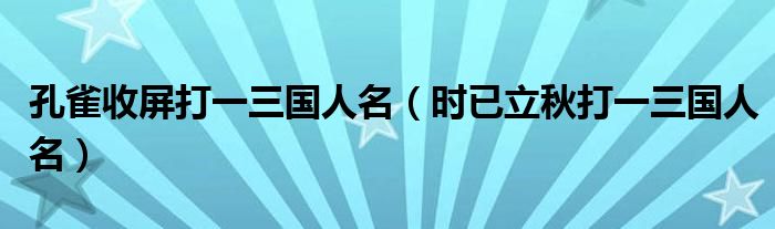孔雀收屏打一三國(guó)人名（時(shí)已立秋打一三國(guó)人名）