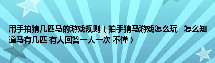 用手拍猜幾匹馬的游戲規(guī)則（拍手猜馬游戲怎么玩   怎么知道馬有幾匹 有人回答一人一次 不懂）
