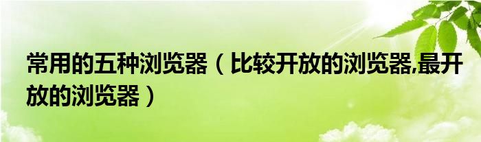 常用的五種瀏覽器（比較開放的瀏覽器,最開放的瀏覽器）