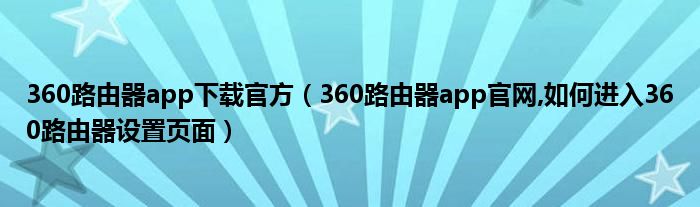 360路由器app下載官方（360路由器app官網(wǎng),如何進(jìn)入360路由器設(shè)置頁面）