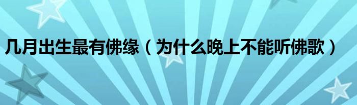 幾月出生最有佛緣（為什么晚上不能聽(tīng)佛歌）
