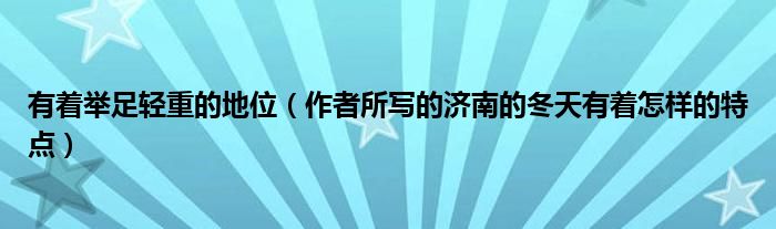有著舉足輕重的地位（作者所寫的濟(jì)南的冬天有著怎樣的特點(diǎn)）