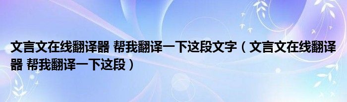 文言文在線翻譯器 幫我翻譯一下這段文字（文言文在線翻譯器 幫我翻譯一下這段）