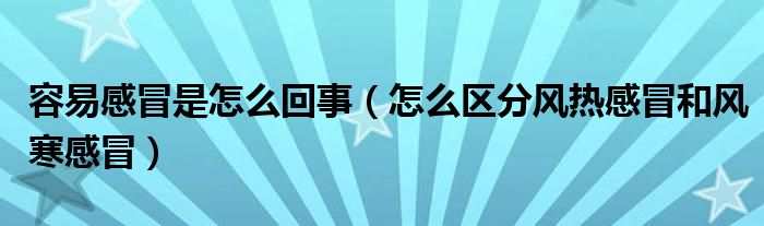容易感冒是怎么回事（怎么區(qū)分風(fēng)熱感冒和風(fēng)寒感冒）