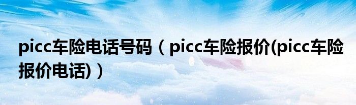 picc車險(xiǎn)電話號(hào)碼（picc車險(xiǎn)報(bào)價(jià)(picc車險(xiǎn)報(bào)價(jià)電話)）