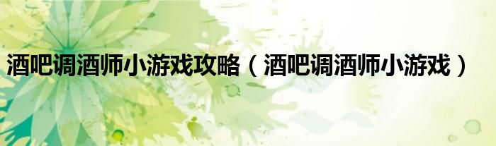 酒吧調(diào)酒師小游戲攻略（酒吧調(diào)酒師小游戲）
