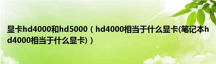顯卡hd4000和hd5000（hd4000相當于什么顯卡(筆記本hd4000相當于什么顯卡)）