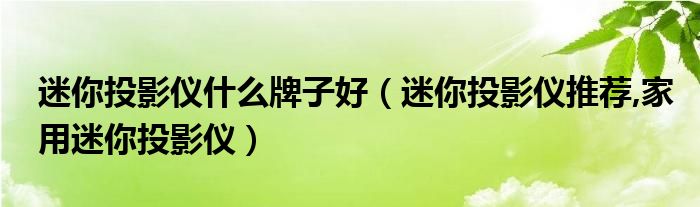 迷你投影儀什么牌子好（迷你投影儀推薦,家用迷你投影儀）