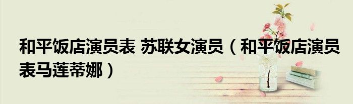 和平飯店演員表 蘇聯(lián)女演員（和平飯店演員表馬蓮蒂娜）