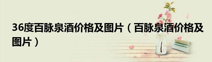 36度百脈泉酒價格及圖片（百脈泉酒價格及圖片）