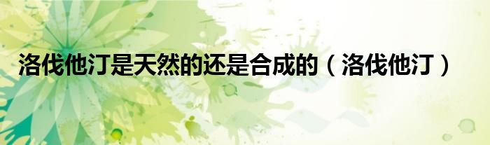 洛伐他汀是天然的還是合成的（洛伐他?。? />
                                         </a>
                                    </div>
                                 <div   id=