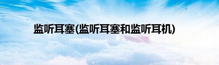 監(jiān)聽耳塞(監(jiān)聽耳塞和監(jiān)聽耳機(jī))