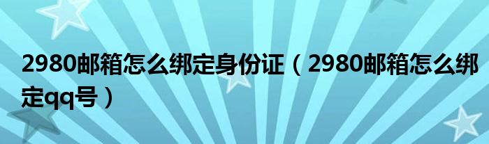 2980郵箱怎么綁定身份證（2980郵箱怎么綁定qq號(hào)）
