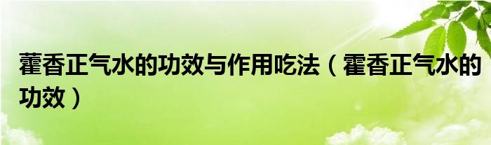 藿香正氣水的功效與作用吃法（霍香正氣水的功效）