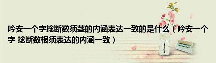 吟安一個字捻斷數(shù)須莖的內(nèi)涵表達一致的是什么（吟安一個字 捻斷數(shù)根須表達的內(nèi)涵一致）