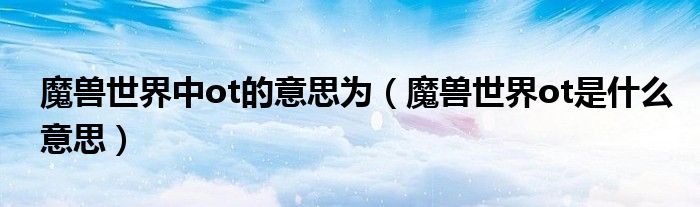 魔獸世界中ot的意思為（魔獸世界ot是什么意思）