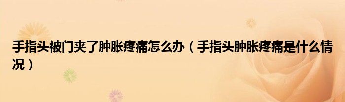 手指頭被門夾了腫脹疼痛怎么辦（手指頭腫脹疼痛是什么情況）