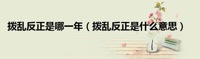 撥亂反正是哪一年（撥亂反正是什么意思）