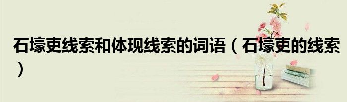 石壕吏線索和體現(xiàn)線索的詞語（石壕吏的線索）