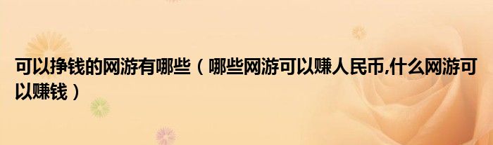 可以掙錢的網(wǎng)游有哪些（哪些網(wǎng)游可以賺人民幣,什么網(wǎng)游可以賺錢）