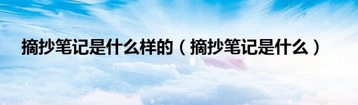 摘抄筆記是什么樣的（摘抄筆記是什么）